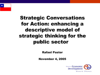 Strategic Conversations for Action: enhancing a descriptive model of strategic thinking for the public sector  Rafael Pastor November 4, 2005 