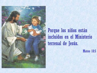 Porque los niños están incluidos en el Ministerio terrenal de Jesús. Mateo 18:5 