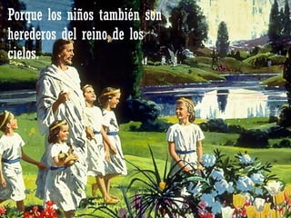 Porque los niños también son herederos del reino de los cielos. 