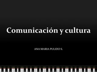 Comunicación y cultura

       ANA MARIA PULIDO S.
 