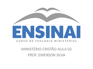 MINISTÉRIO CRISTÃO AULA 02
PROF. EMERSON SILVA
 