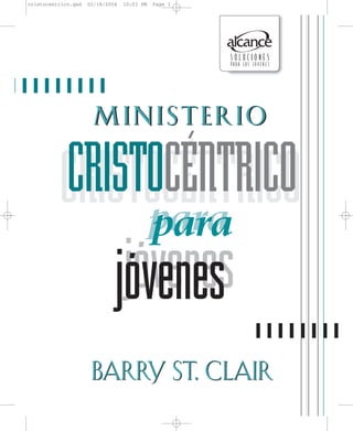 MinisterioMinisterio
CRISTOCÉNTRICOCRISTOCÉNTRICO
parapara
jóvenesjóvenes
BARRY ST. CLAIRBARRY ST. CLAIR
cristocentrico.qxd 02/18/2004 10:03 PM Page 1
 