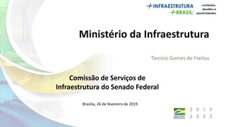 Ministério da Infraestrutura
Brasília, 26 de fevereiro de 2019
Comissão de Serviços de
Infraestrutura do Senado Federal
 