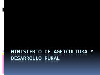 MINISTERIO DE AGRICULTURA Y
DESARROLLO RURAL
 