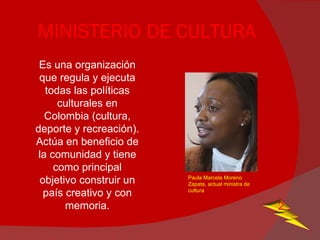 MINISTERIO DE CULTURA ,[object Object],Paula Marcela Moreno Zapata, actual ministra de cultura 2 