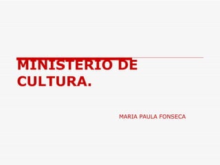 MINISTERIO DE  CULTURA.   MARIA PAULA FONSECA  