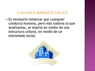  Esnecesario remarcar que cualquier
 conducta humana, pero más todavía la que
 analizamos, se inserta en medio de una
 estructura urbana, en medio de un
 entramado social.
 