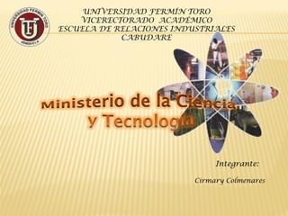 UNIVERSIDAD FERMÍN TORO
    VICERECTORADO ACADÉMICO
ESCUELA DE RELACIONES INDUSTRIALES
            CABUDARE




                               Integrante:

                          Cirmary Colmenares
 