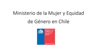 Ministerio de la Mujer y Equidad
de Género en Chile
 