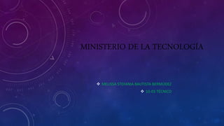 MINISTERIO DE LA TECNOLOGÍA
 MELISSA STEFANIA BAUTISTA BERMÚDEZ
 10-03 TÉCNICO
 
