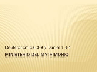 MINISTERIO DEL MATRIMONIO
Deuteronomio 6:3-9 y Daniel 1:3-4
 