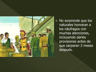  No sorprende que los
naturales honraran a
los náufragos con
muchas atenciones,
incluyendo darles
provisiones antes de
que zarparan 3 meses
después.
 