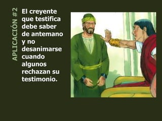 El creyente
que testifica
debe saber
de antemano
y no
desanimarse
cuando
algunos
rechazan su
testimonio.
 
