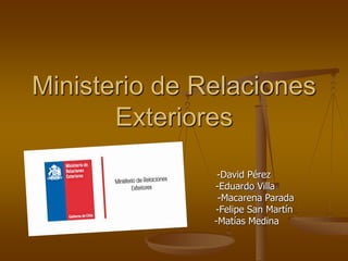 Ministerio de Relaciones 
Exteriores 
-David Pérez 
-Eduardo Villa 
-Macarena Parada 
-Felipe San Martín 
-Matías Medina 
 