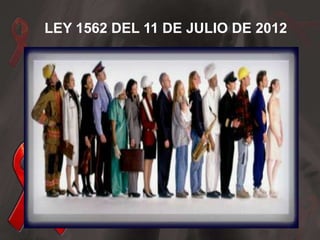 LEY 1562 DEL 11 DE JULIO DE 2012
 
