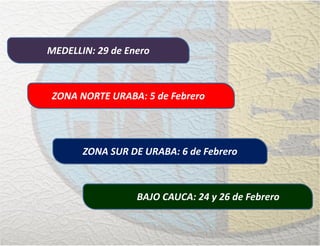 ZONA SUR DE URABA: 6 de Febrero
ZONA NORTE URABA: 5 de Febrero
MEDELLIN: 29 de Enero
BAJO CAUCA: 24 y 26 de Febrero
 
