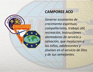 CAMPOREE ACO
Generar escenarios de
crecimiento espiritual,
compañerismo, trabajo útil,
recreación, instrucciones
alentadoras de servicio y
salvación, que involucren a
los niños, adolescentes y
jóvenes en el servicio de Dios
y de sus semejantes.
 