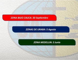 ZONAS DE URABA: 5 Agosto
ZONA BAJO CAUCA: 30 Septiembre
ZONA MEDELLIN: 3 Junio
 