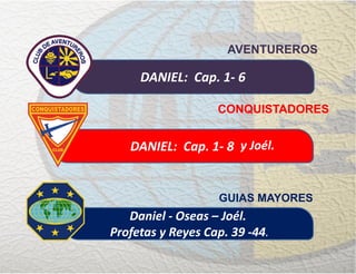 DANIEL: Cap. 1- 6
AVENTUREROS
Daniel - Oseas – Joél.
Profetas y Reyes Cap. 39 -44.
GUIAS MAYORES
y JoélDANIEL: Cap. 1- 8
CONQUISTADORES
y Joél.
 
