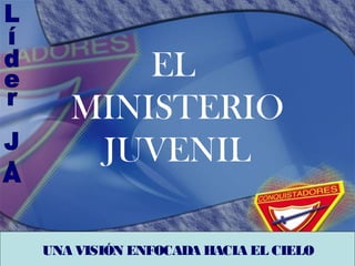 EL
MINISTERIO
JUVENIL
UNA VISIÓN ENFOCADA HACIA EL CIELO

 