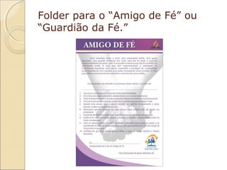 Folder para o “Amigo de Fé” ou
“Guardião da Fé.”

 