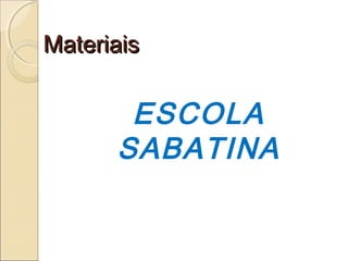 Materiais

ESCOLA
SABATINA

 