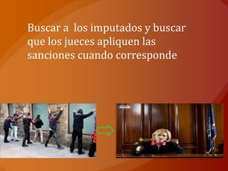 Buscar a los imputados y buscar
que los jueces apliquen las
sanciones cuando corresponde