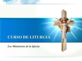Los Ministerios de la Iglesia
CURSO DE LITURGIA
 