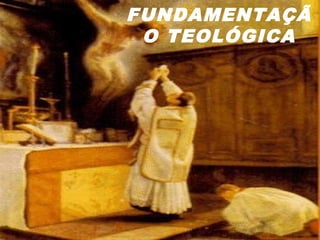 FUNDAMENTAÇÃ
O TEOLÓGICA
 