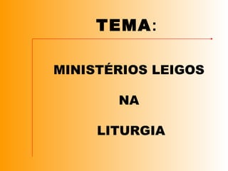 TEMA:
MINISTÉRIOS LEIGOS
NA
LITURGIA
 