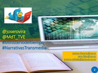 @joserovira
@MdT_TVE
#Ministeriodeltiempo
#NarrativasTransmedia
ramon.llorens@ua.es
sara.fdez@ua.es
jrovira.collado@gcloud...