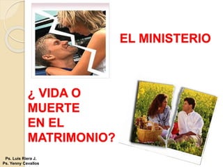 EL MINISTERIO
Ps. Luis Riera J.
Ps. Yenny Cevallos
¿ VIDA O
MUERTE
EN EL
MATRIMONIO?
 