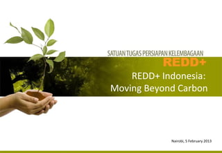 REDD+%Indonesia:%%
Moving%Beyond%Carbon%

                                    %
                                    %
                                    %
             Nairobi,%5%February%2013%
                                    %
 