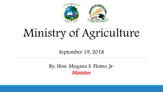 Ministry of Agriculture
September 19, 2018
By: Hon. Mogana S. Flomo, Jr.
Minister
 