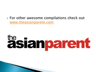    For other awesome compilations check out
    www.theasianparent.com
 