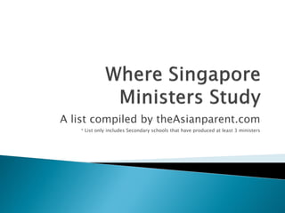 A list compiled by theAsianparent.com
   * List only includes Secondary schools that have produced at least 3 ministers
 