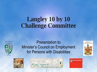 Langley 10 by 10 Challenge Committee Presentation to Minister’s Council on Employment for Persons with Disabilities 
