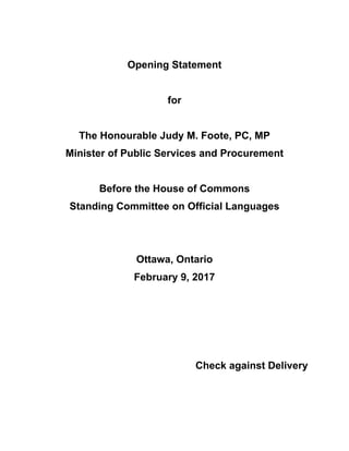Opening Statement
for
The Honourable Judy M. Foote, PC, MP
Minister of Public Services and Procurement
Before the House of Commons
Standing Committee on Official Languages
Ottawa, Ontario
February 9, 2017
Check against Delivery
 