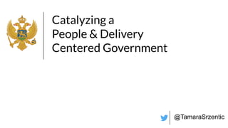 Catalyzing a
People & Delivery
Centered Government
@TamaraSrzentic
 