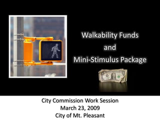 Walkability Funds and Mini-Stimulus Package City Commission Work Session March 23, 2009 City of Mt. Pleasant 