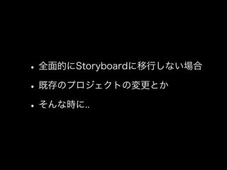 •全面的にStoryboardに移行しない場合
•既存のプロジェクトの変更とか
•そんな時に..
 
