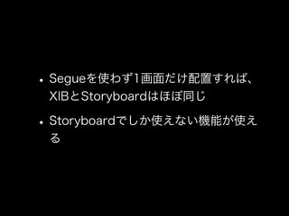 •Segueを使わず1画面だけ配置すれば、
XIBとStoryboardはほぼ同じ
•Storyboardでしか使えない機能が使え
る
 