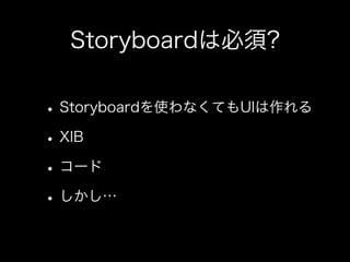 Storyboardは必須?
•Storyboardを使わなくてもUIは作れる
•XIB
•コード
•しかし…
 