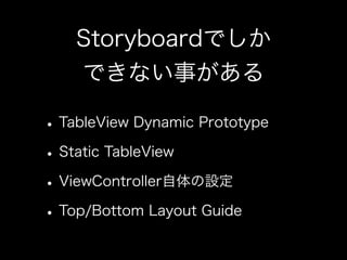 Storyboardでしか
できない事がある
•TableView Dynamic Prototype
•Static TableView
•ViewController自体の設定
•Top/Bottom Layout Guide
 