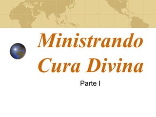 Ministrando 
Cura Divina 
Parte I 
 