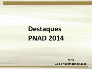 Destaques
PNAD 2014
MDS
13 de novembro de 2015
 