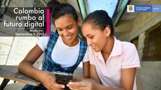 Colombia
rumbo al
futuro digital
Andicom,
Septiembre 6 2019
 