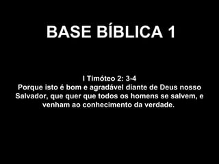 BASE BÍBLICA 1 I Timóteo 2: 3-4 Porque isto é bom e agradável diante de Deus nosso Salvador, que quer que todos os homens se salvem, e venham ao conhecimento da verdade.   