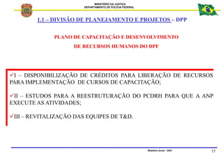 MINISTÉRIO DA JUSTIÇA
DEPARTAMENTO DE POLÍCIA FEDERAL
Relatório Anual - 2002 15
PLANO DE CAPACITAÇÃO E DESENVOLVIMENTO
DE ...