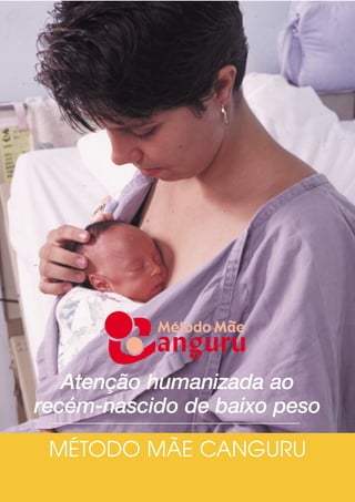 Atenção humanizada ao
recém-nascido de baixo peso
MÉTODO MÃE CANGURU
 